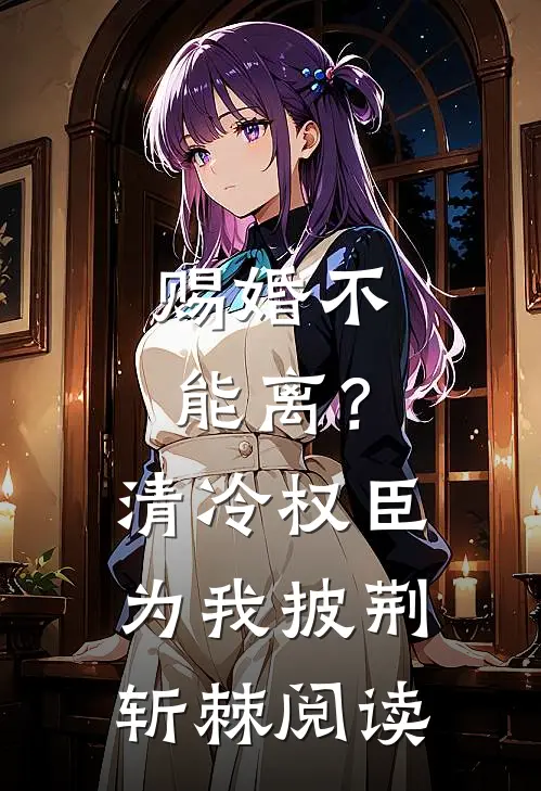 赐婚不能离？清冷权臣为我披荆斩棘阅读