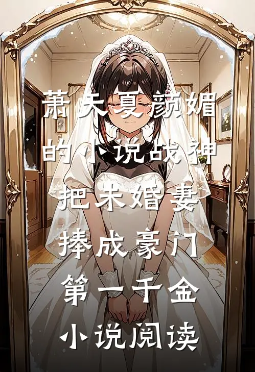 萧天夏颜媚的小说战神，把未婚妻捧成豪门第一千金小说阅读