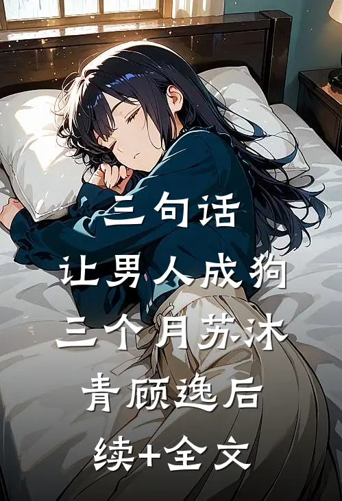 三句话，让男人成狗三个月苏沐青顾逸后续+全文