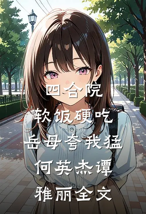 四合院：软饭硬吃，岳母夸我猛何英杰谭雅丽全文