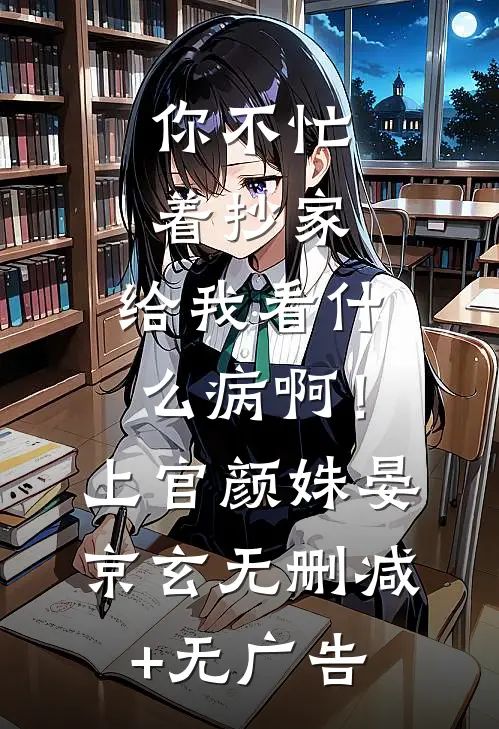 你不忙着抄家，给我看什么病啊！上官颜姝晏京玄无删减+无广告