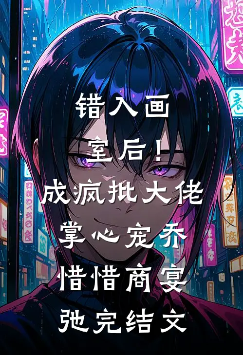 错入画室后！成疯批大佬掌心宠乔惜惜商宴弛完结文