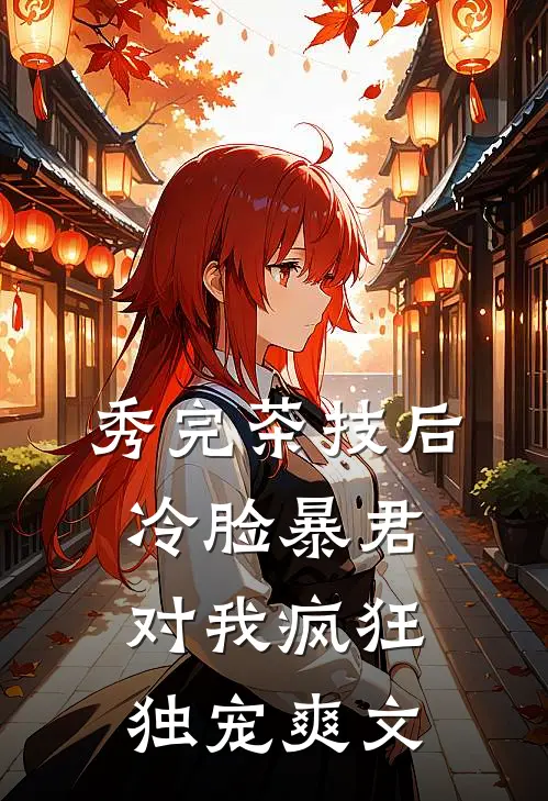 秀完茶技后，冷脸暴君对我疯狂独宠爽文