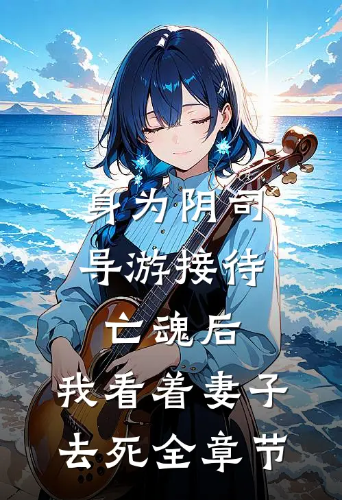 身为阴司导游接待亡魂后，我看着妻子去死全章节