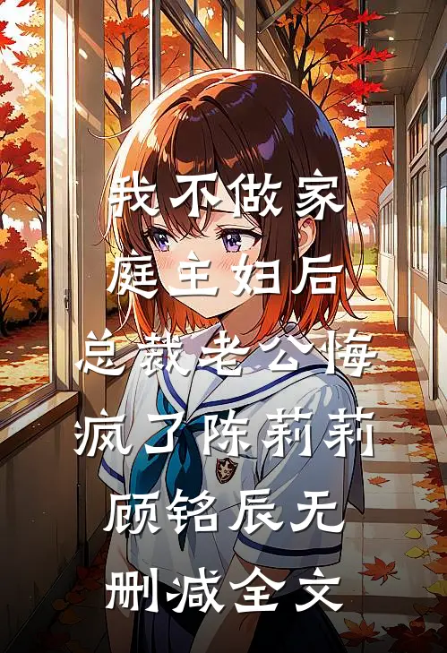 我不做家庭主妇后，总裁老公悔疯了陈莉莉顾铭辰无删减全文