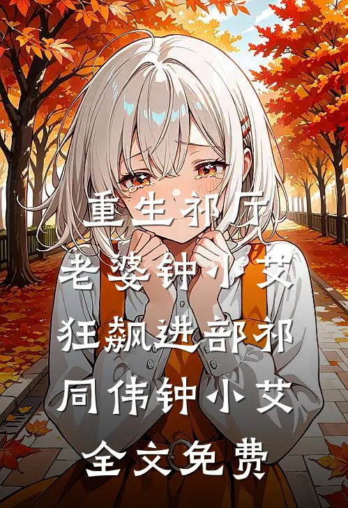 重生祁厅，老婆钟小艾，狂飙进部祁同伟钟小艾全文免费