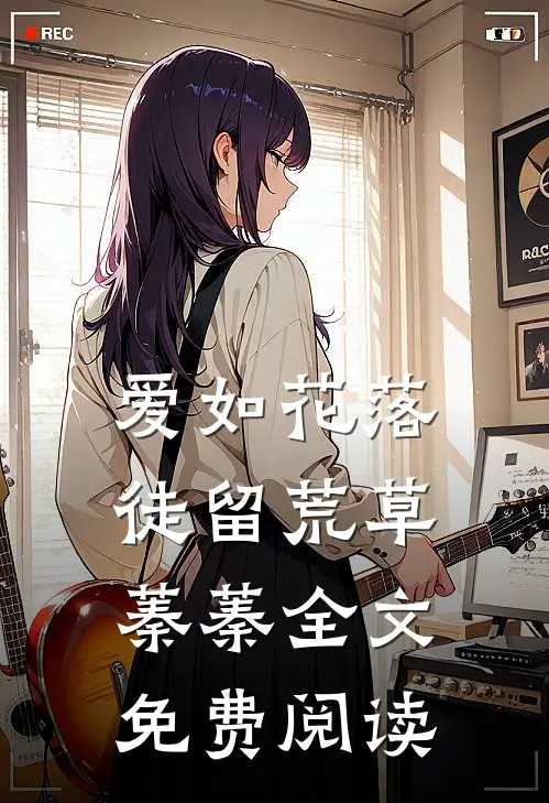 爱如花落，徒留荒草蓁蓁全文免费阅读