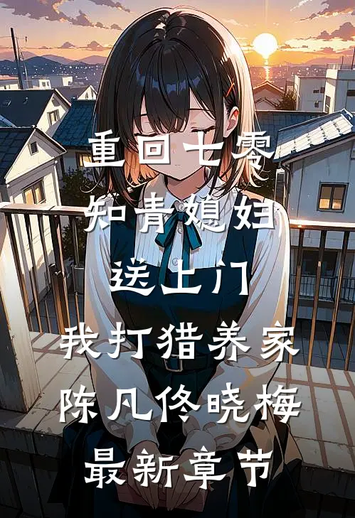 重回七零：知青媳妇送上门，我打猎养家陈凡佟晓梅最新章节