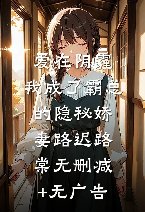爱在阴霾，我成了霸总的隐秘娇妻路迟路棠无删减+无广告