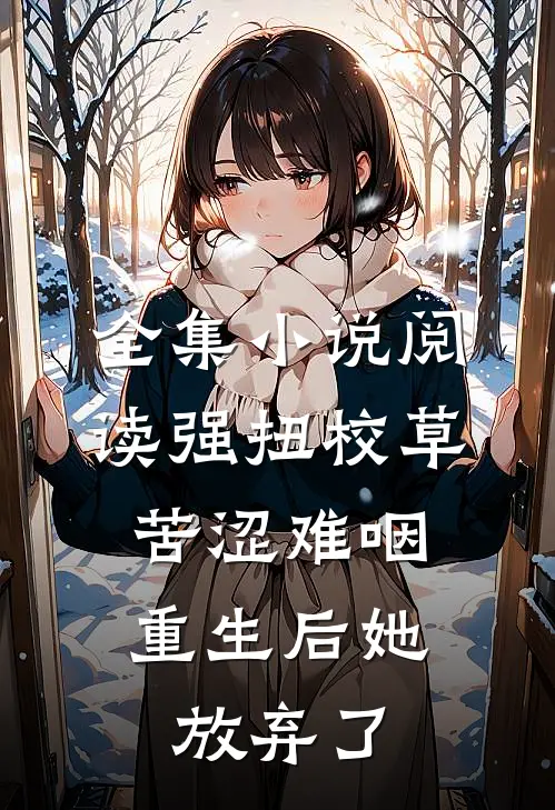 全集小说阅读强扭校草苦涩难咽,重生后她放弃了