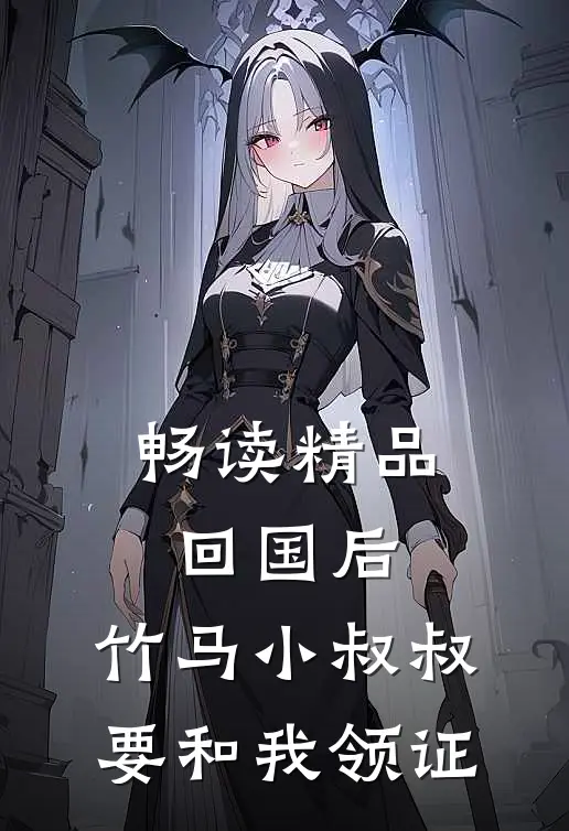 畅读精品回国后，竹马小叔叔要和我领证