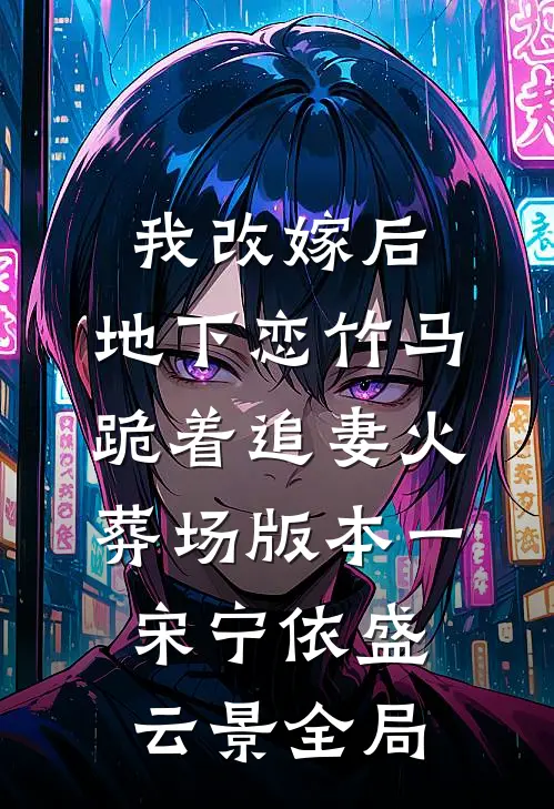我改嫁后，地下恋竹马跪着追妻火葬场版本一宋宁依盛云景全局