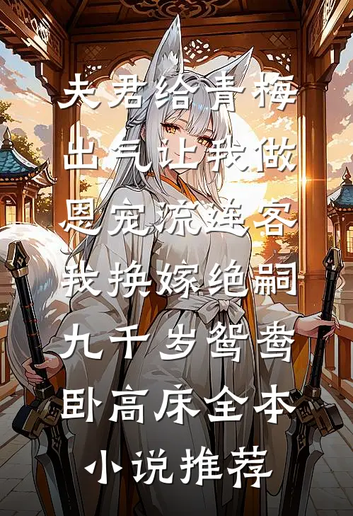 夫君给青梅出气让我做恩宠流连客，我换嫁绝嗣九千岁鸳鸯卧高床全本小说推荐