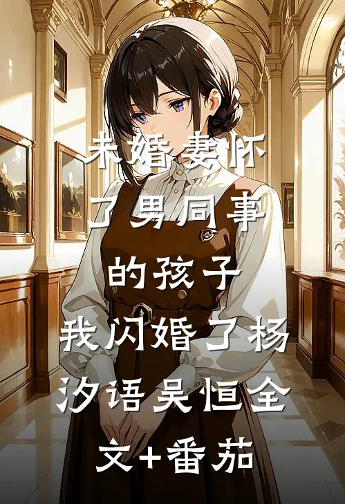 未婚妻怀了男同事的孩子，我闪婚了杨汐语吴恒全文+番茄