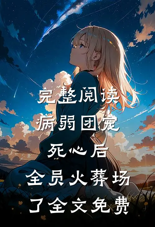 完整阅读病弱团宠死心后,全员火葬场了全文免费