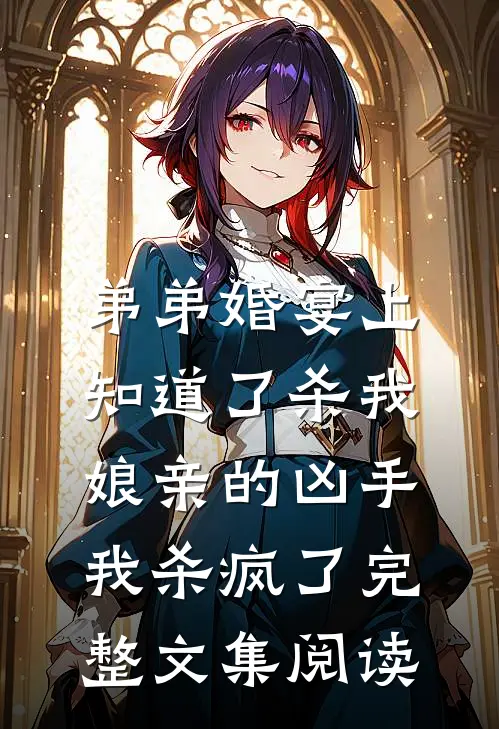 弟弟婚宴上知道了杀我娘亲的凶手，我杀疯了完整文集阅读