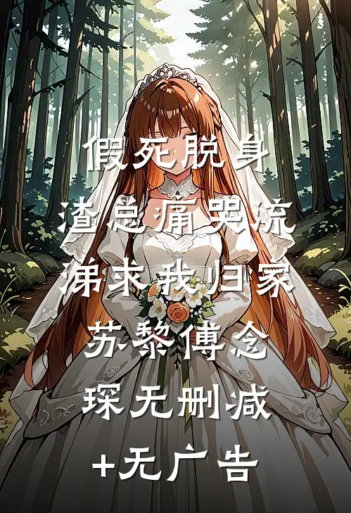假死脱身，渣总痛哭流涕求我归家苏黎傅念琛无删减+无广告