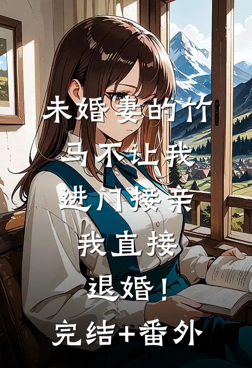 未婚妻的竹马不让我进门接亲，我直接退婚！完结+番外