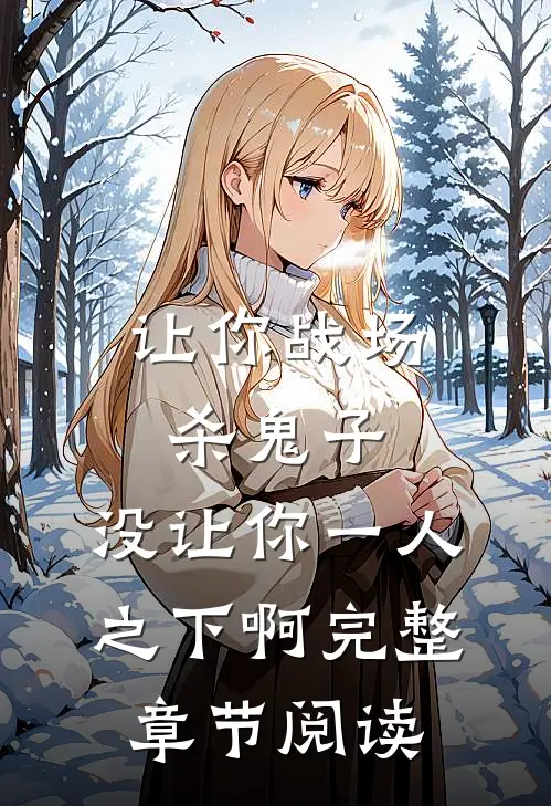 让你战场杀鬼子，没让你一人之下啊完整章节阅读