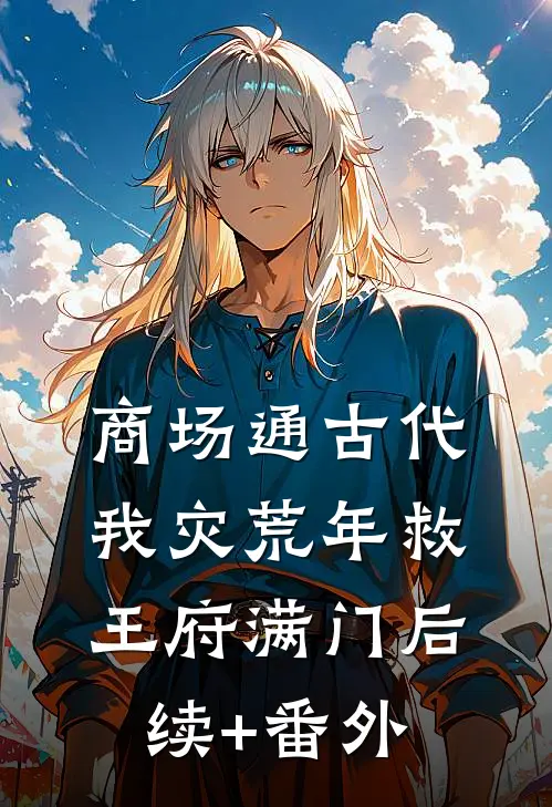 商场通古代，我灾荒年救王府满门后续+番外
