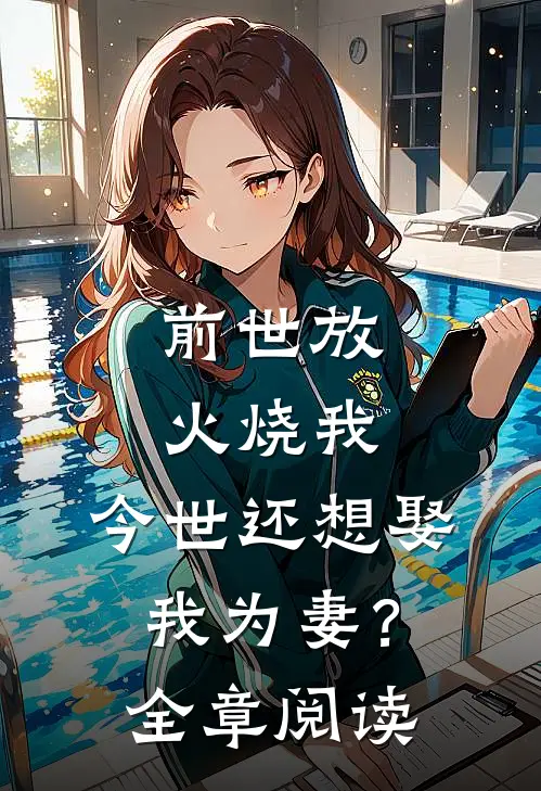 前世放火烧我，今世还想娶我为妻？全章阅读