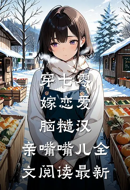 穿七零，嫁恋爱脑糙汉，亲嘴嘴儿全文阅读最新