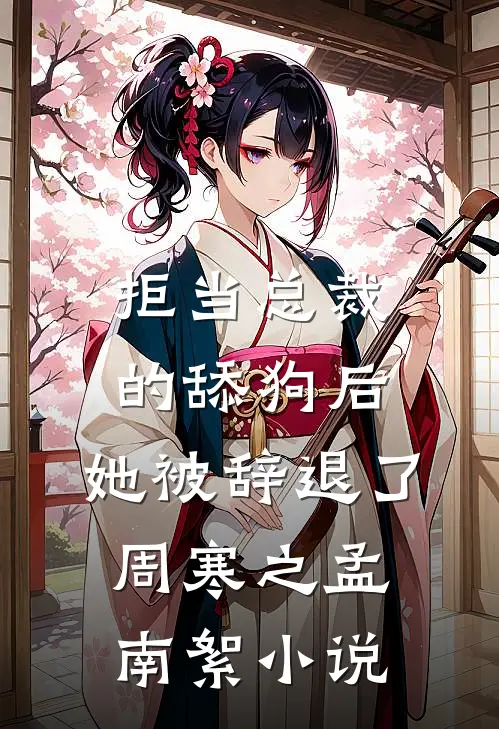 拒当总裁的舔狗后，她被辞退了周寒之孟南絮小说