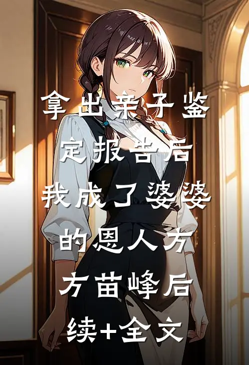 拿出亲子鉴定报告后，我成了婆婆的恩人方方苗峰后续+全文