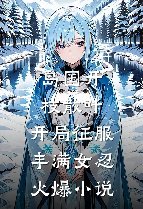 岛国开枝散叶，开局征服丰满女忍火爆小说