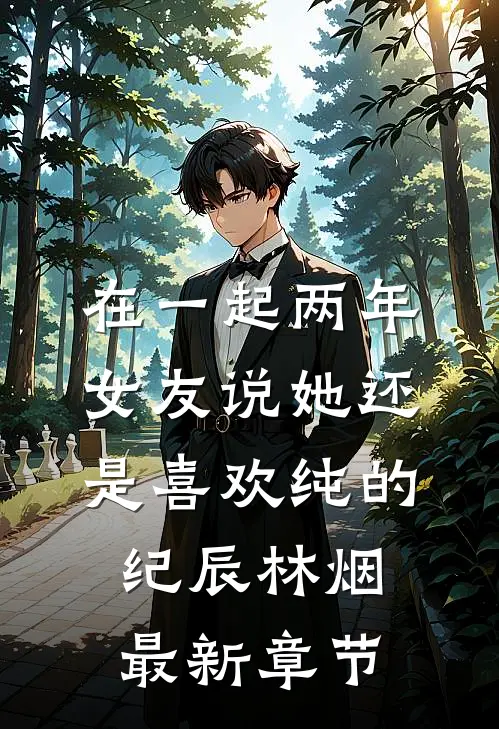在一起两年，女友说她还是喜欢纯的纪辰林烟最新章节
