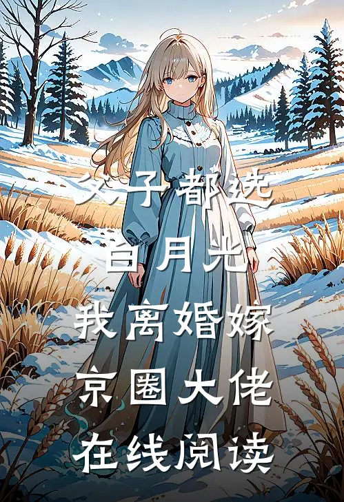 父子都选白月光，我离婚嫁京圈大佬在线阅读