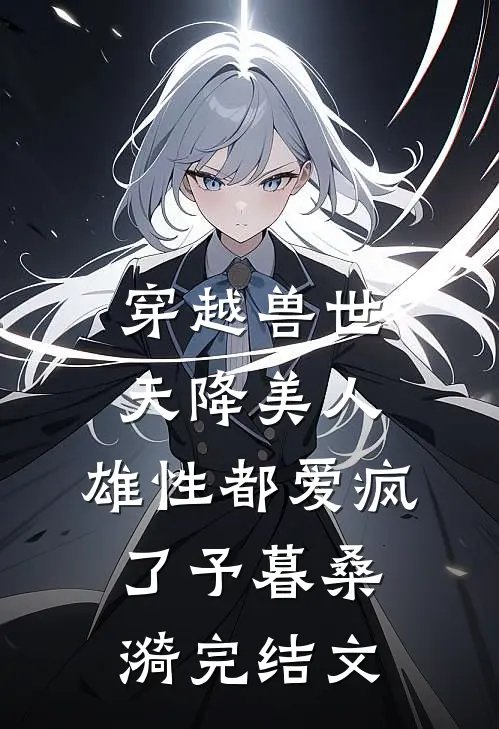 穿越兽世：天降美人，雄性都爱疯了予暮桑漪完结文