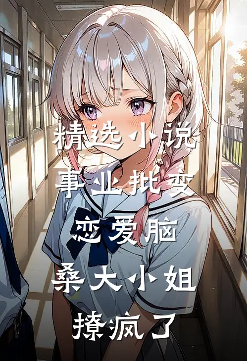 精选小说事业批变恋爱脑，桑大小姐撩疯了