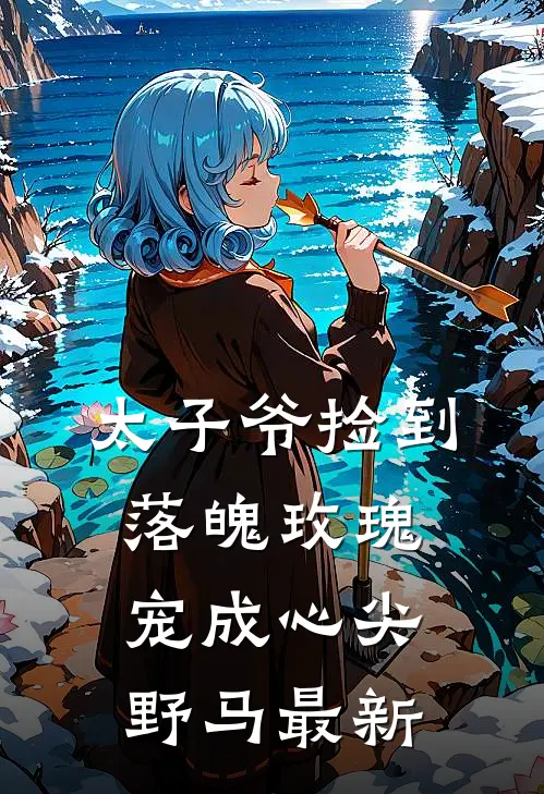 太子爷捡到落魄玫瑰，宠成心尖野马最新