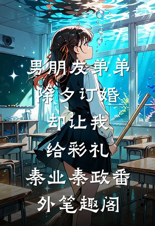 男朋友弟弟除夕订婚，却让我给彩礼：秦业秦政番外笔趣阁
