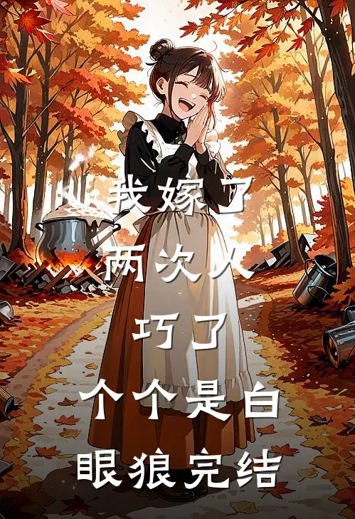 我嫁了两次人，巧了，个个是白眼狼完结