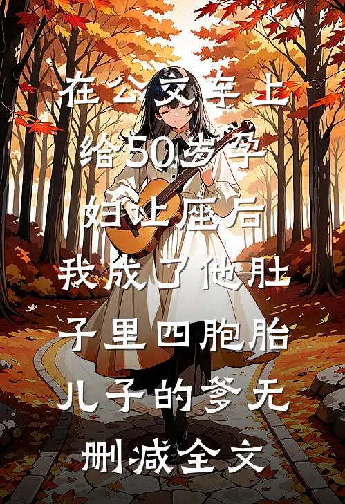 在公交车上给50岁孕妇让座后，我成了他肚子里四胞胎儿子的爹无删减全文