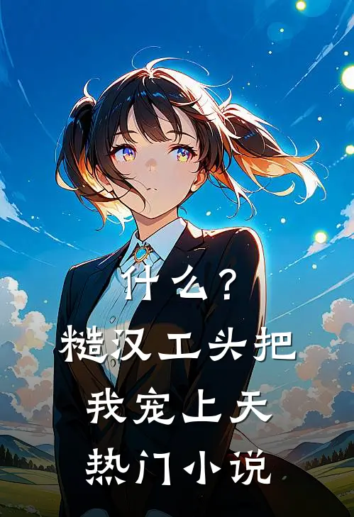 什么？糙汉工头把我宠上天热门小说