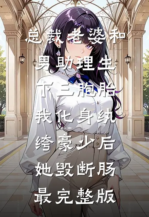 总裁老婆和男助理生下三胞胎，我化身纨绔豪少后她毁断肠最完整版