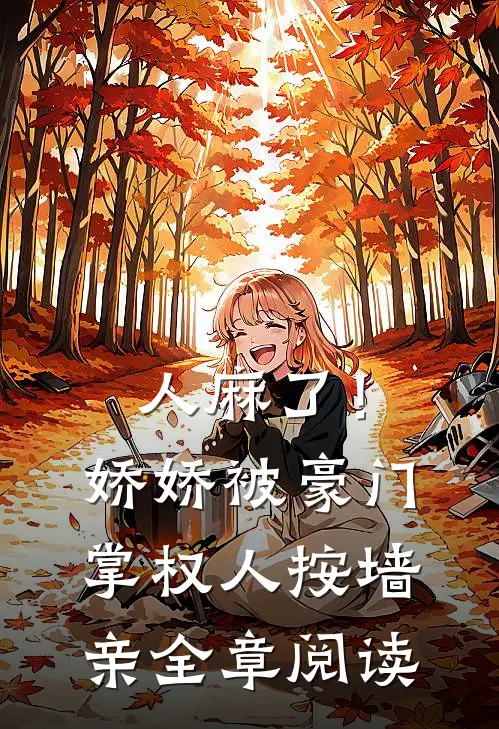 人麻了！娇娇被豪门掌权人按墙亲全章阅读