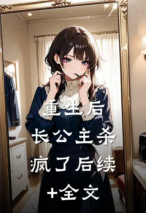重生后，长公主杀疯了后续+全文