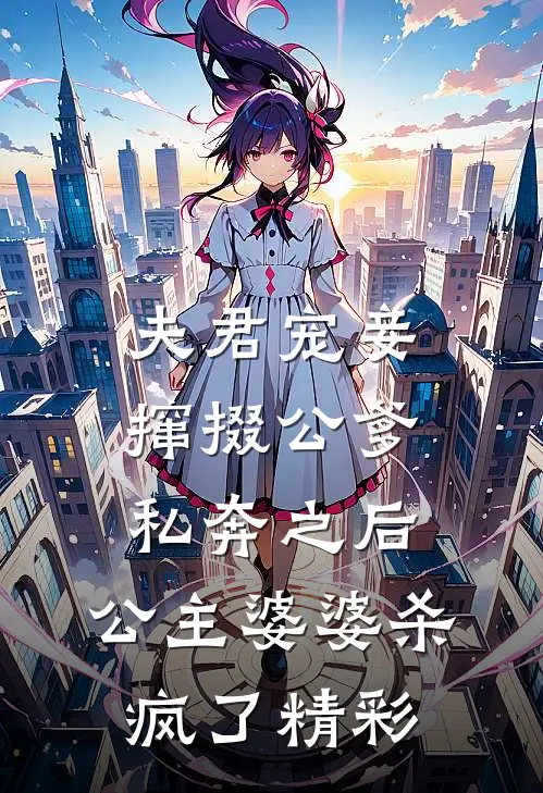 夫君宠妾撺掇公爹私奔之后，公主婆婆杀疯了精彩