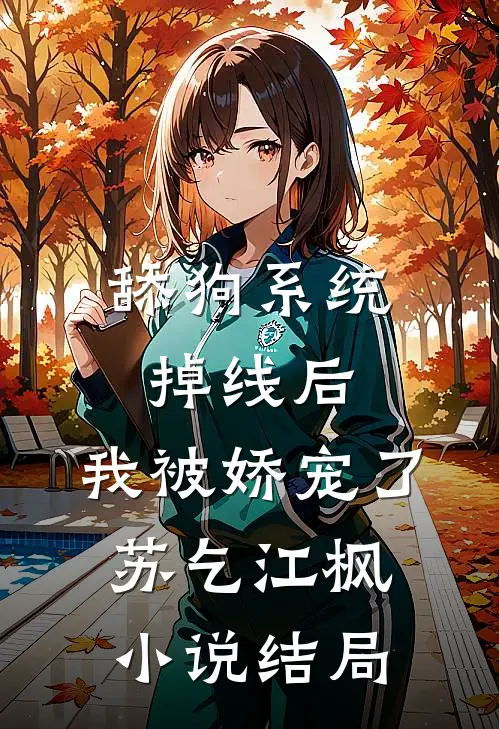 舔狗系统掉线后，我被娇宠了苏乞江枫小说结局