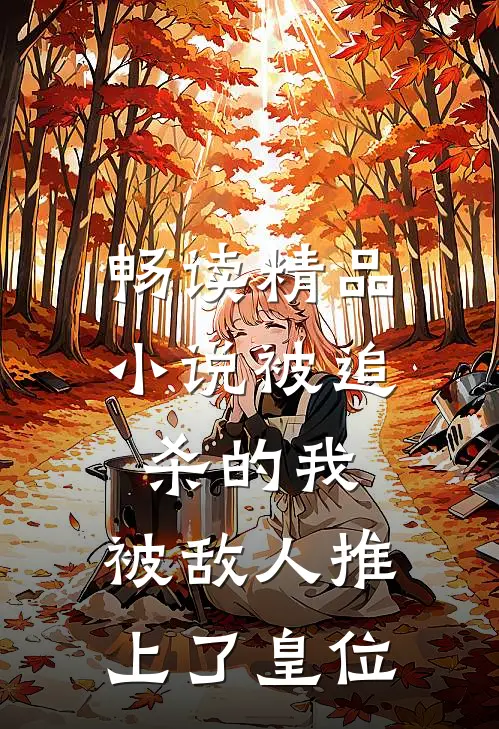畅读精品小说被追杀的我，被敌人推上了皇位
