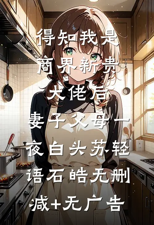 得知我是商界新贵大佬后，妻子父母一夜白头苏轻语石皓无删减+无广告