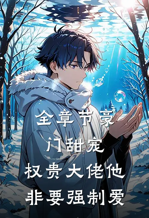 全章节豪门甜宠：权贵大佬他非要强制爱