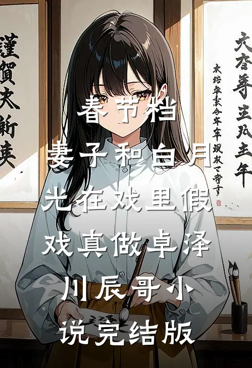 春节档，妻子和白月光在戏里假戏真做卓泽川辰哥小说完结版