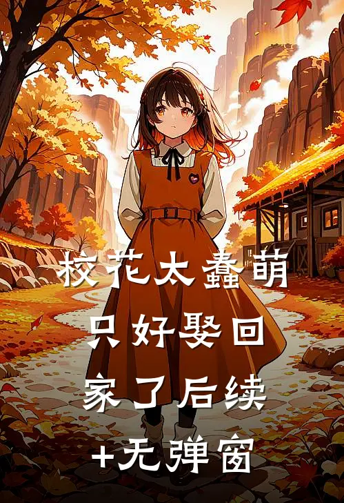 校花太蠢萌，只好娶回家了后续+无弹窗