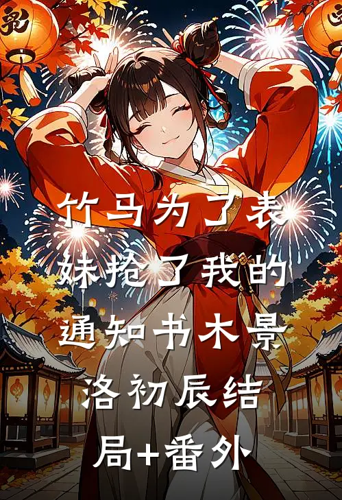 竹马为了表妹抢了我的通知书木景洛初辰结局+番外