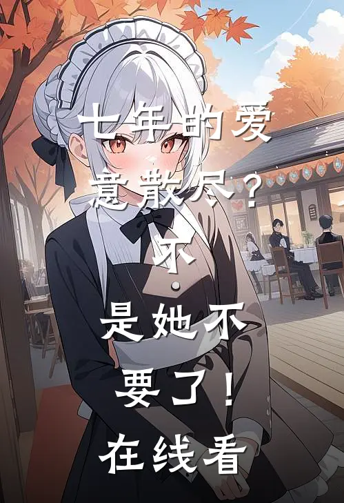 七年的爱意散尽？不，是她不要了！在线看